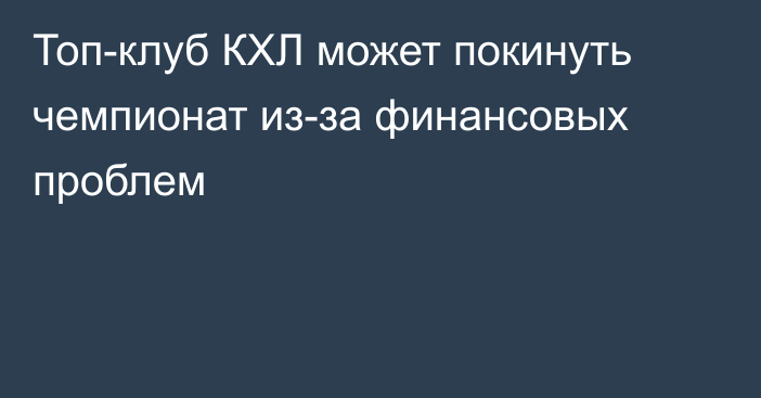 Топ-клуб КХЛ может покинуть чемпионат из-за финансовых проблем