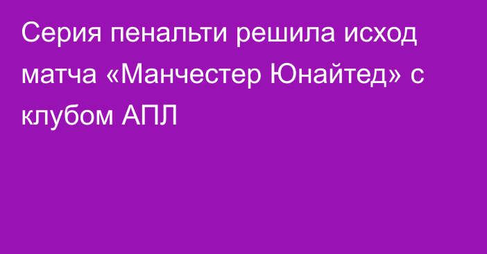 Серия пенальти решила исход матча «Манчестер Юнайтед» с клубом АПЛ