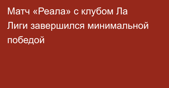 Матч «Реала» с клубом Ла Лиги завершился минимальной победой