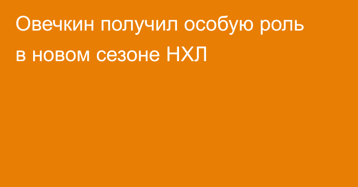 Овечкин получил особую роль в новом сезоне НХЛ