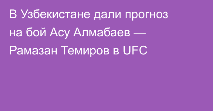 В Узбекистане дали прогноз на бой Асу Алмабаев — Рамазан Темиров в UFC