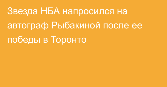 Звезда НБА напросился на автограф Рыбакиной после ее победы в Торонто