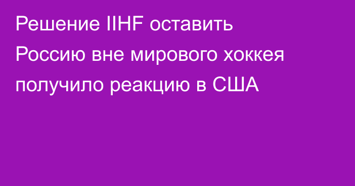 Решение IIHF оставить Россию вне мирового хоккея получило реакцию в США