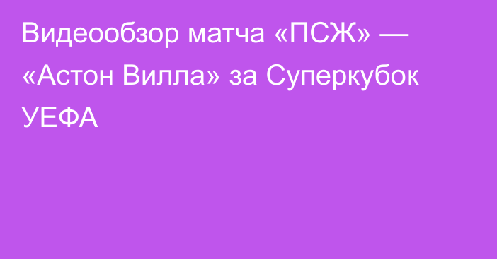 Видеообзор матча «ПСЖ» — «Астон Вилла» за Суперкубок УЕФА