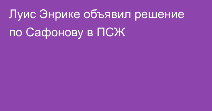 Луис Энрике объявил решение по Сафонову в ПСЖ