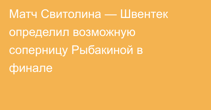 Матч Свитолина — Швентек определил возможную соперницу Рыбакиной в финале