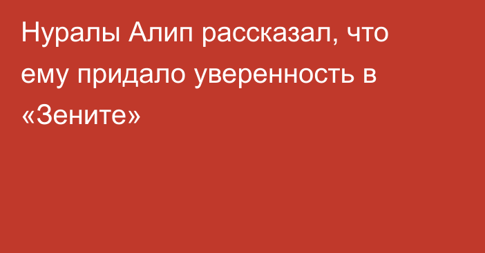 Нуралы Алип рассказал, что ему придало уверенность в «Зените»