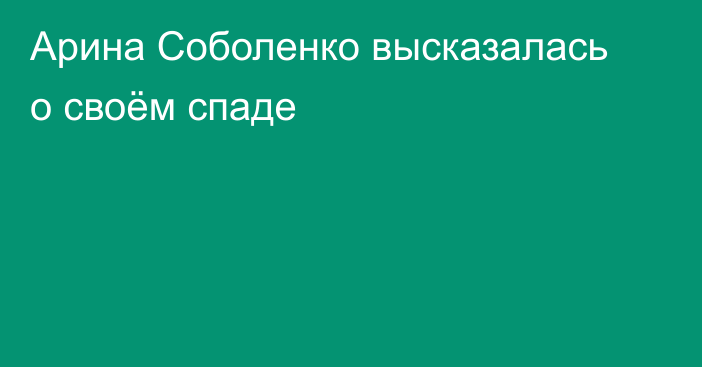 Арина Соболенко высказалась о своём спаде