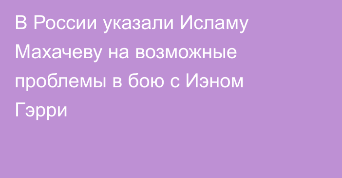 В России указали Исламу Махачеву на возможные проблемы в бою с Иэном Гэрри