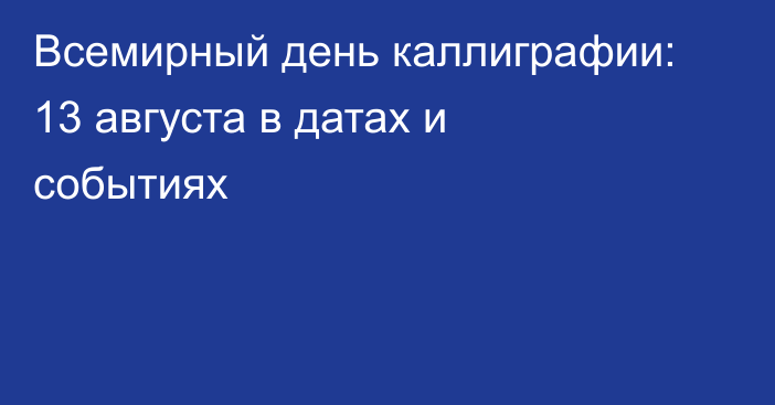 Всемирный день каллиграфии: 13 августа в датах и событиях