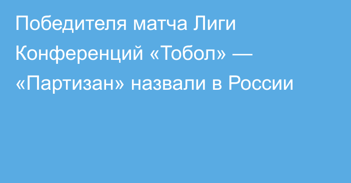 Победителя матча Лиги Конференций «Тобол» — «Партизан» назвали в России