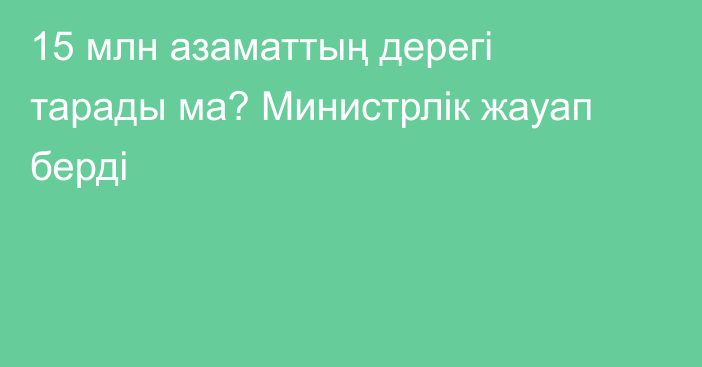 15 млн азаматтың дерегі тарады ма? Министрлік жауап берді