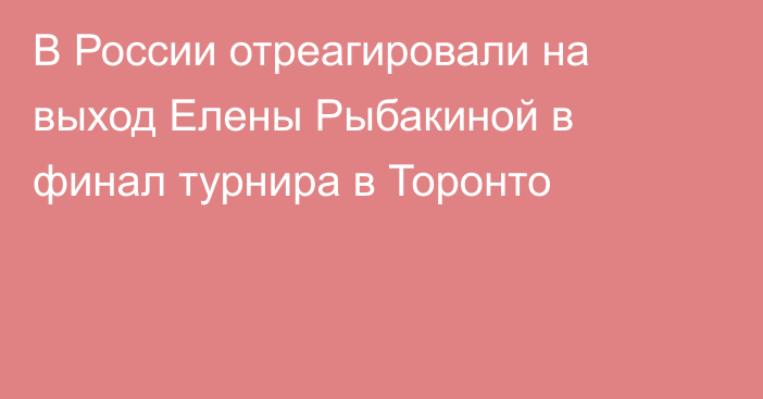 В России отреагировали на выход Елены Рыбакиной в финал турнира в Торонто