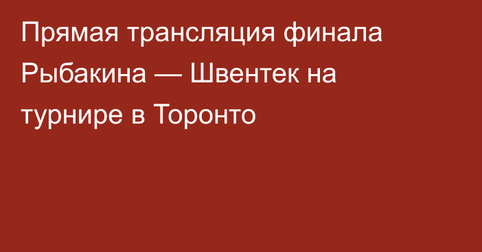 Прямая трансляция финала Рыбакина — Швентек на турнире в Торонто