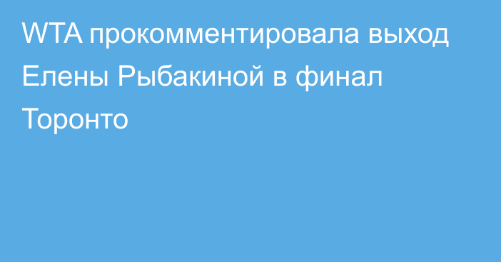 WTA прокомментировала выход Елены Рыбакиной в финал Торонто