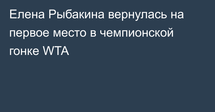 Елена Рыбакина вернулась на первое место в чемпионской гонке WTA