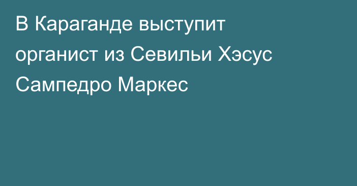 В Караганде выступит органист из Севильи Хэсус Сампедро Маркес