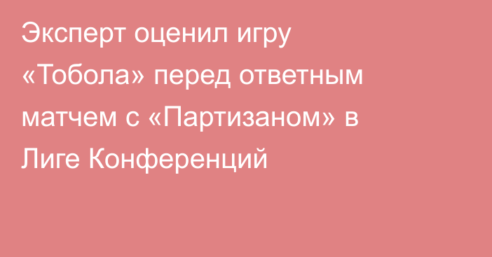 Эксперт оценил игру «Тобола» перед ответным матчем с «Партизаном» в Лиге Конференций