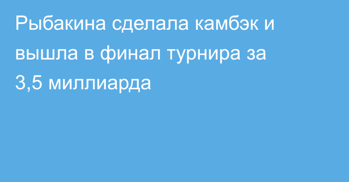 Рыбакина сделала камбэк и вышла в финал турнира за 3,5 миллиарда