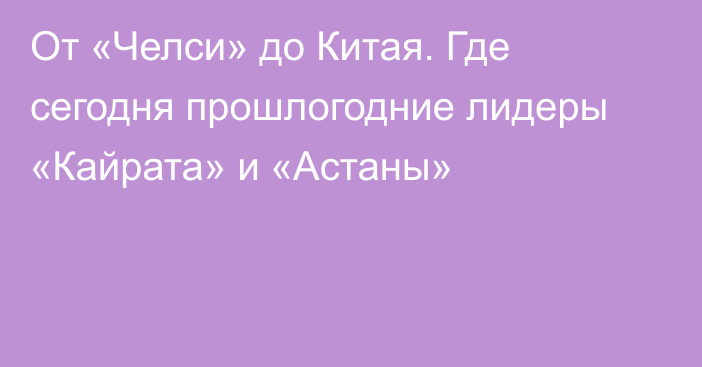 От «Челси» до Китая. Где сегодня прошлогодние лидеры «Кайрата» и «Астаны»