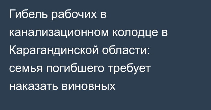 Гибель рабочих в канализационном колодце в Карагандинской области: семья погибшего требует наказать виновных