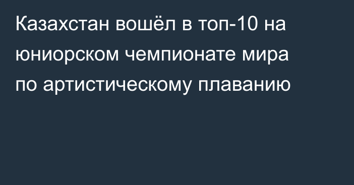 Казахстан вошёл в топ-10 на юниорском чемпионате мира по артистическому плаванию