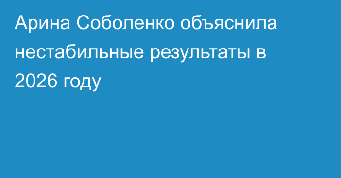 Арина Соболенко объяснила нестабильные результаты в 2026 году