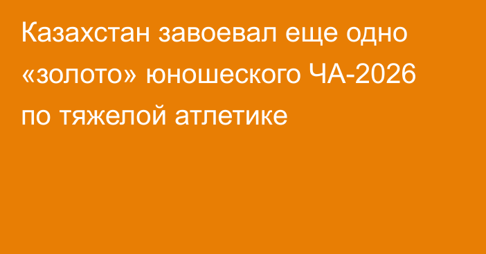 Казахстан завоевал еще одно «золото» юношеского ЧА-2026 по тяжелой атлетике