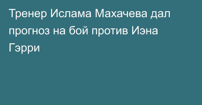 Тренер Ислама Махачева дал прогноз на бой против Иэна Гэрри
