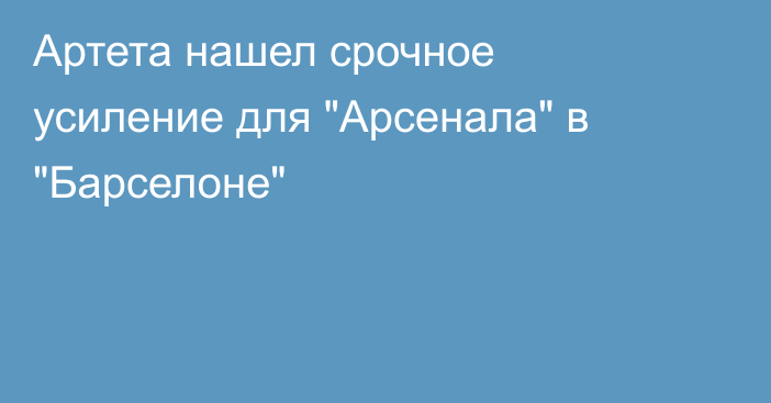 Артета нашел срочное усиление для 