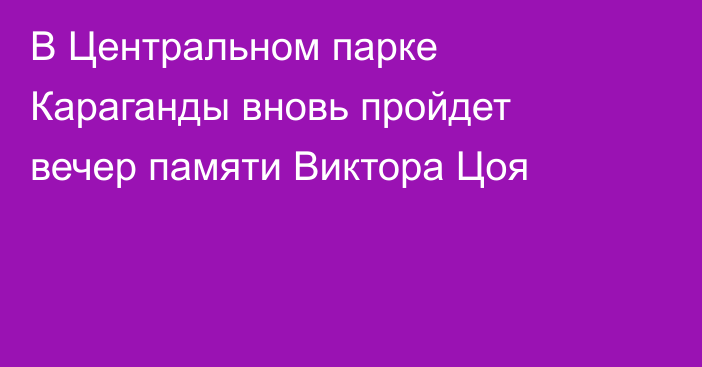 В Центральном парке Караганды вновь пройдет вечер памяти Виктора Цоя