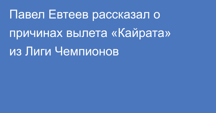 Павел Евтеев рассказал о причинах вылета «Кайрата» из Лиги Чемпионов