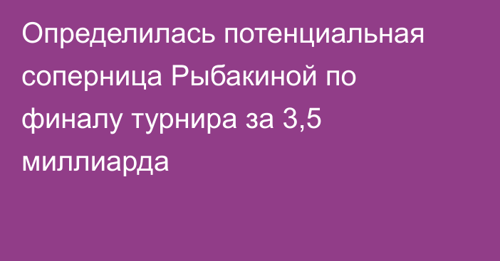 Определилась потенциальная соперница Рыбакиной по финалу турнира за 3,5 миллиарда