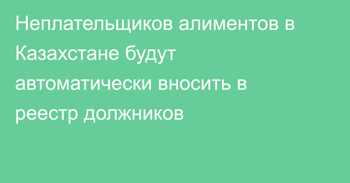 Неплательщиков алиментов в Казахстане будут автоматически вносить в реестр должников