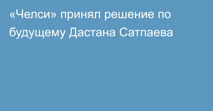 «Челси» принял решение по будущему Дастана Сатпаева