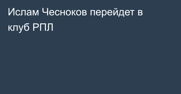 Ислам Чесноков перейдет в клуб РПЛ
