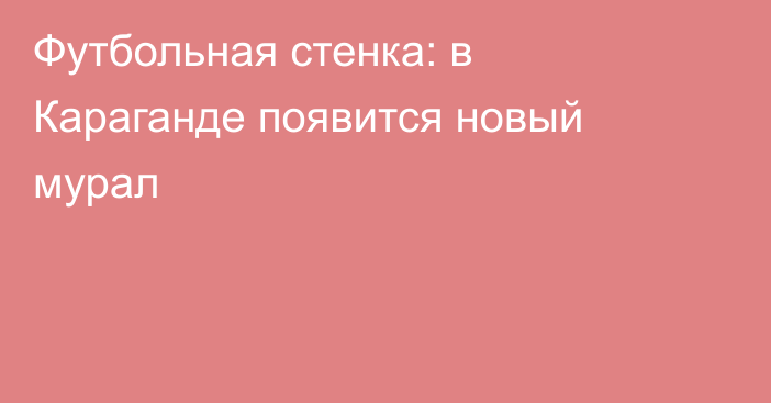 Футбольная стенка: в Караганде появится новый мурал