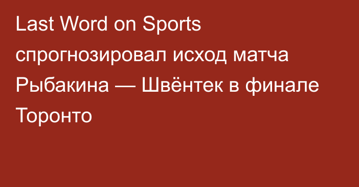 Last Word on Sports спрогнозировал исход матча Рыбакина — Швёнтек в финале Торонто
