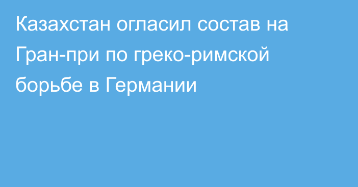 Казахстан огласил состав на Гран-при по греко-римской борьбе в Германии