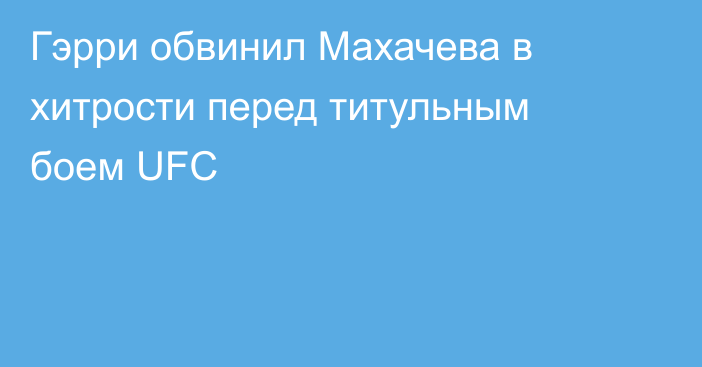 Гэрри обвинил Махачева в хитрости перед титульным боем UFC