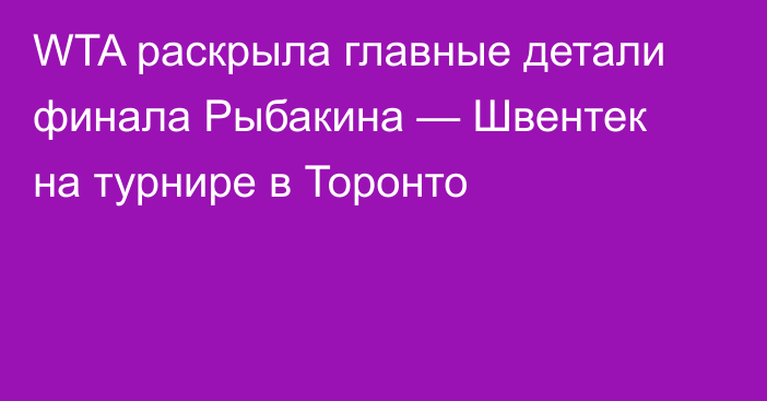 WTA раскрыла главные детали финала Рыбакина — Швентек на турнире в Торонто