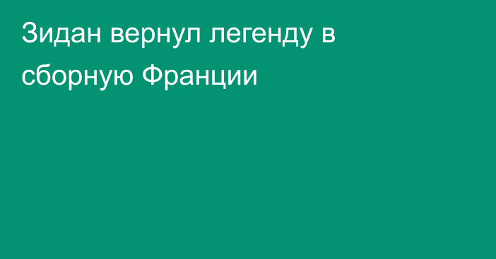 Зидан вернул легенду в сборную Франции