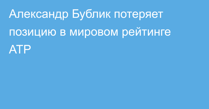 Александр Бублик потеряет позицию в мировом рейтинге ATP