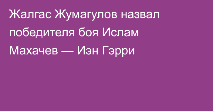 Жалгас Жумагулов назвал победителя боя Ислам Махачев — Иэн Гэрри