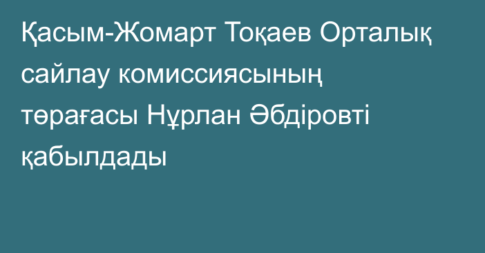Қасым-Жомарт Тоқаев Орталық сайлау комиссиясының төрағасы Нұрлан Әбдіровті қабылдады