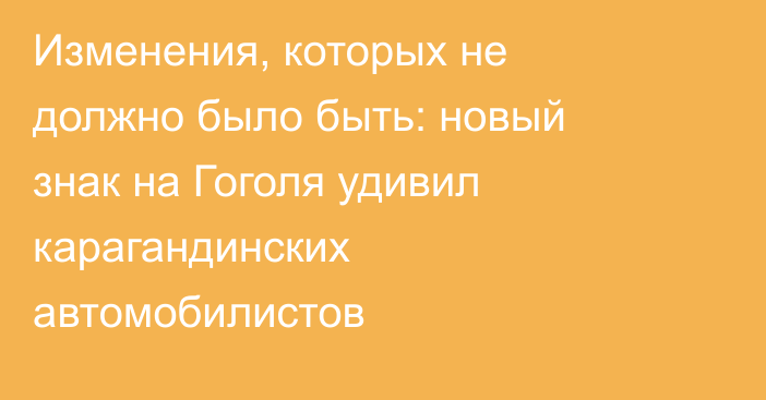 Изменения, которых не должно было быть: новый знак на Гоголя удивил карагандинских автомобилистов