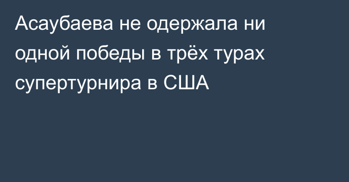 Асаубаева не одержала ни одной победы в трёх турах супертурнира в США
