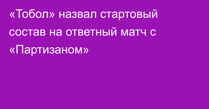 «Тобол» назвал стартовый состав на ответный матч с «Партизаном»