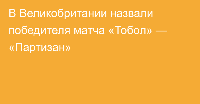 В Великобритании назвали победителя матча «Тобол» — «Партизан»