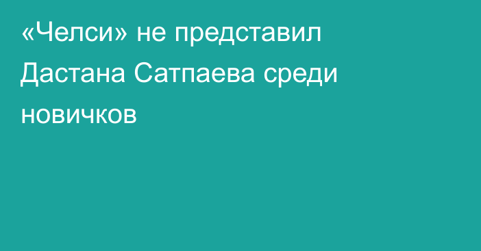 «Челси» не представил Дастана Сатпаева среди новичков